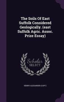 portada The Soils Of East Suffolk Considered Geologically. (east Suffolk Agric. Assoc. Prize Essay)