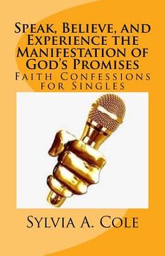 portada Speak, Believe, and Experience the Manifestation of God's Promises: Faith Confessions for Singles (in English)