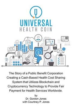 portada Universal Health Coin: The Story of a Public Benefit Corporation Creating a Cash-Based Health Cost Sharing System That Utilizes Blockchain Te (in English)