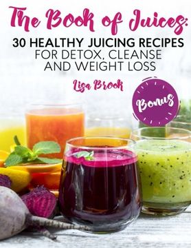 portada The Book of Juices: 30 Healthy Juicing Recipes for Detox, Cleanse and Weight Loss (en Inglés)