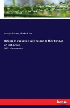 portada Defence of Opposition With Respect to Their Conduct on Irish Affairs: With explanatory notes (en Inglés)