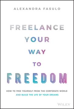 portada Freelance Your way to Freedom: How to Free Yoursel f From the Corporate World and Build the Life of y our Dreams (en Inglés)