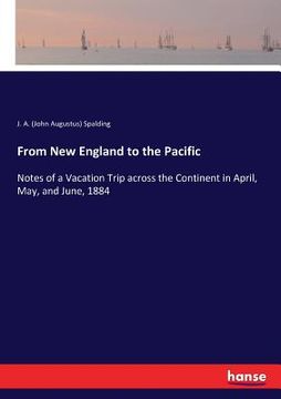 portada From New England to the Pacific: Notes of a Vacation Trip across the Continent in April, May, and June, 1884 (en Inglés)
