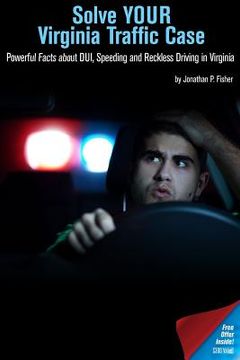 portada Solve Your Virginia Traffic Case: Powerful Facts about DUI, Speeding and Reckless Driving in Virginia (en Inglés)
