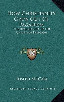 portada how christianity grew out of paganism: the real origin of the christian religion (in English)