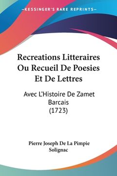 portada Recreations Litteraires Ou Recueil De Poesies Et De Lettres: Avec L'Histoire De Zamet Barcais (1723) (in French)