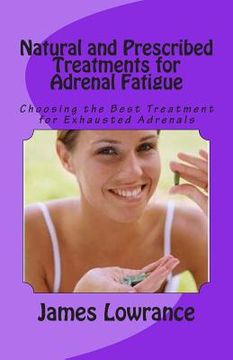 portada Natural and Prescribed Treatments for Adrenal Fatigue: Choosing the Best Treatment for Exhausted Adrenals (in English)