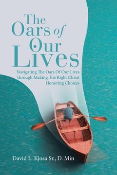 portada The Oars of Our Lives: Navigating The Oars Of Our Lives Through Making The Right Christ Honoring Choices