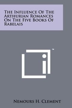 portada the influence of the arthurian romances on the five books of rabelais (en Inglés)