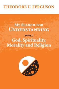 portada My Search for Understanding. Book 2. God, Spirituality, Morality and Religion (en Inglés)