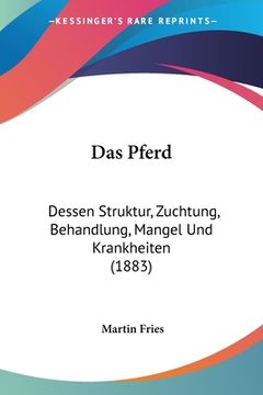 portada Das Pferd: Dessen Struktur, Zuchtung, Behandlung, Mangel Und Krankheiten (1883) (en Alemán)