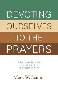 portada Devoting Ourselves to the Prayers: A Baptismal Theology for the Church's Intercessory Work (en Inglés)