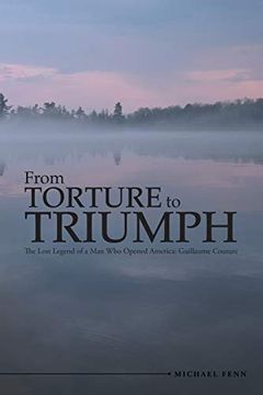 portada From Torture to Triumph: The Lost Legend of a man who Opened America: Guillaume Couture (en Inglés)