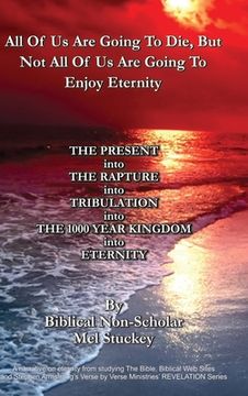 portada All Of Us Are Going To Die, But Not All Of Us Are Going To Enjoy Eternity: THE PRESENT into THE RAPTURE into TRIBULATION into THE 1000 YEAR KINGDOM in (en Inglés)