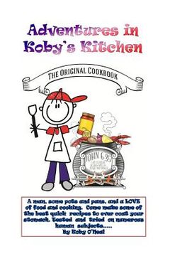 portada Adventures in Koby's Kitchen: A man, some pots and pans, and a LOVE of food and cooking. Come make some of the best quick recipes to ever coat your (in English)