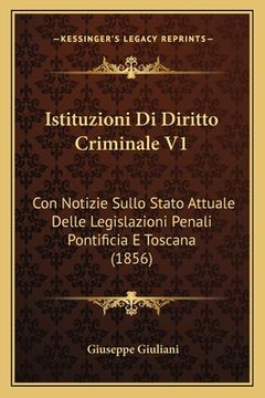 portada Istituzioni Di Diritto Criminale V1: Con Notizie Sullo Stato Attuale Delle Legislazioni Penali Pontificia E Toscana (1856) (in Italian)