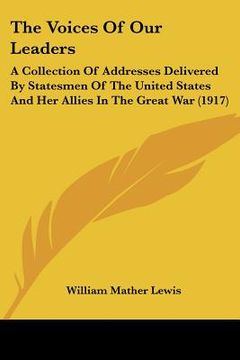 portada the voices of our leaders: a collection of addresses delivered by statesmen of the united states and her allies in the great war (1917) (en Inglés)