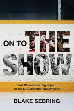 portada On to the Show: Fort Wayne's Lasting Impact on the NHL and the Hockey World (en Inglés)