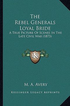 portada the rebel generals loyal bride the rebel generals loyal bride: a true picture of scenes in the late civil war (1873) a true picture of scenes in the l (en Inglés)