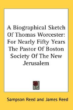 portada a biographical sketch of thomas worcester: for nearly fifty years the pastor of boston society of the new jerusalem (en Inglés)