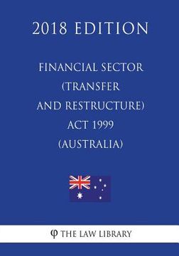 portada Financial Sector (Transfer and Restructure) Act 1999 (Australia) (2018 Edition) (en Inglés)