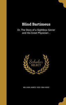 portada Blind Bartimeus: Or, The Story of a Sightless Sinner and His Great Physician .. (en Inglés)