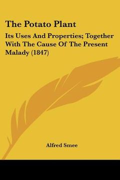 portada the potato plant: its uses and properties; together with the cause of the present malady (1847) (en Inglés)