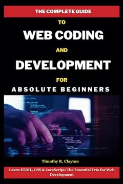 portada The Complete Guide To Web Coding And Development For Absolute Beginners: Learn HTML, CSS & JavaScript: The Essential Trio for Web Development (en Inglés)