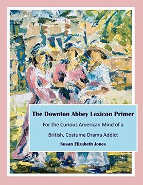 portada The Downton Abbey Lexicon Primer: For the Curious American Mind of a British Costume Drama Addict (en Inglés)