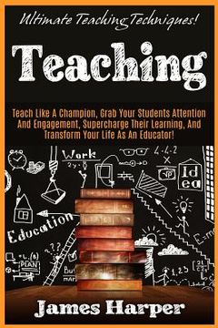 portada Teaching: Ultimate Teaching Techniques! Teach Like A Champion, Grab Your Students Attention And Engagement, Supercharge Their Le (en Inglés)