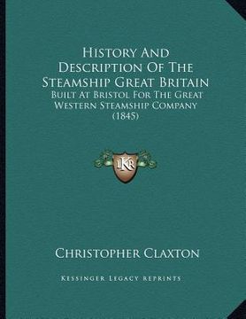 portada history and description of the steamship great britain: built at bristol for the great western steamship company (1845) (en Inglés)