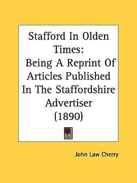 portada stafford in olden times: being a reprint of articles published in the staffordshire advertiser (1890) (en Inglés)