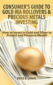 portada Consumer's Guide to Gold IRA Rollovers and Precious Metals Investing: How to Invest in Gold and Silver to Protect and Preserve Wealth (en Inglés)