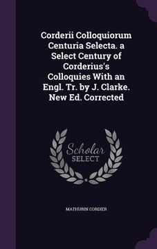 portada Corderii Colloquiorum Centuria Selecta. a Select Century of Corderius's Colloquies With an Engl. Tr. by J. Clarke. New Ed. Corrected (in English)