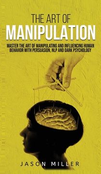 portada The Art of Manipulation: Master the Art of Manipulating and Influencing Human Behavior with Persuasion, NLP, and Dark Psychology (en Inglés)