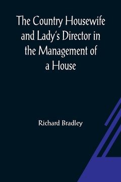 portada The Country Housewife and Lady's Director In the Management of a House, and the Delights and Profits of a Farm (en Inglés)