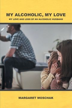 portada My Alcoholic, My Love: My Love and Loss of an Alcoholic Husband (en Inglés)
