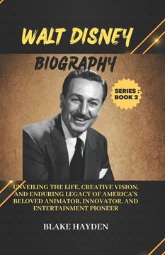 portada Walt Disney Biography: Unveiling the Life, Creative Vision, and Enduring Legacy of America's Beloved Animator, Innovator, and Entertainment P (en Inglés)