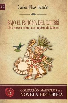 portada Bajo el estigma del colibri: Una novela sobre la conquista de Mexico: Volume 12 (Maestros de la novela historica)