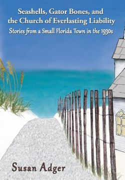portada Seashells, Gator Bones, and the Church of Everlasting Liability: Stories from a Small Florida Town in the 1930s (in English)