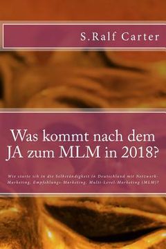 portada Was kommt nach dem JA zum MLM in 2018?: Wie starte ich in die Selbständigkeit in Deutschland mit Netzwerk-Marketing, Empfehlungs-Marketing, Multi-Leve (en Alemán)