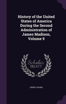portada History of the United States of America During the Second Administration of James Madison, Volume 9 (in English)