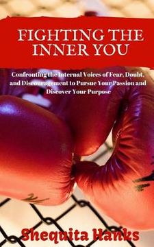 portada Fighting the Inner You: Confronting the Internal Voices of Fear, Doubt, and Discouragement to Pursue Your Passion and Discover Your Purpose (en Inglés)
