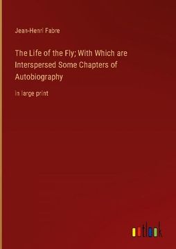 portada The Life of the Fly; With Which are Interspersed Some Chapters of Autobiography: in large print (en Inglés)