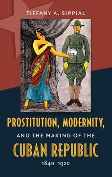 portada Prostitution, Modernity, and the Making of the Cuban Republic, 1840-1920 (en Inglés)