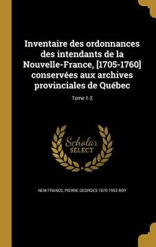portada Inventaire des ordonnances des intendants de la Nouvelle-France, [1705-1760] conservées aux archives provinciales de Québec; Tome 1-2 (en Francés)