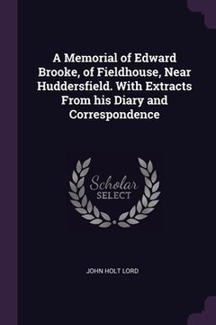 portada A Memorial of Edward Brooke, of Fieldhouse, Near Huddersfield. With Extracts From his Diary and Correspondence (en Inglés)