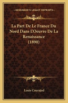 portada La Part De Le France Du Nord Dans L'Oeuvre De La Renaissance (1890) (en Francés)