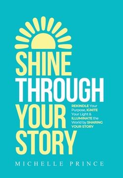 portada Shine Through Your Story: REKINDLE Your Purpose, IGNITE Your Light & ILLUMINATE the World by Sharing Your Story (in English)