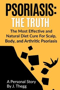 portada Psoriasis: The Truth: The Most Effective and Natural Diet Cure for Scalp, Body, and Arthritic Psoriasis (in English)